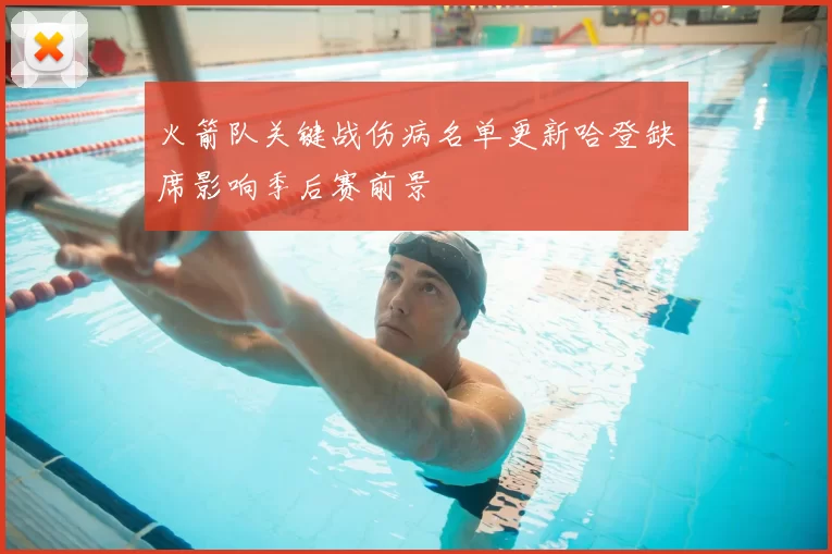 火箭队关键战伤病名单更新哈登缺席影响季后赛前景