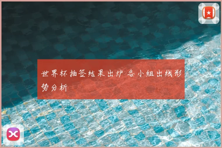 世界杯抽签结果出炉 各小组出线形势分析