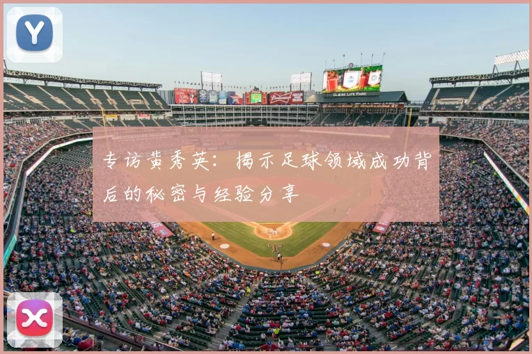 专访黄秀英:揭示足球领域成功背后的秘密与经验分享