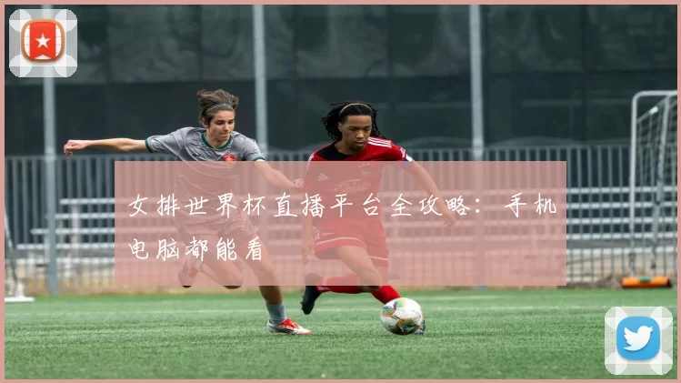 女排世界杯直播平台全攻略:手机电脑都能看