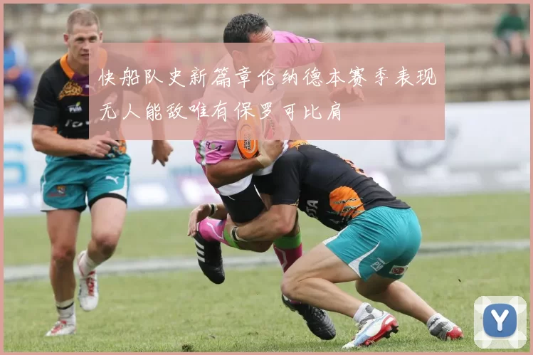 快船队史新篇章伦纳德本赛季表现无人能敌唯有保罗可比肩