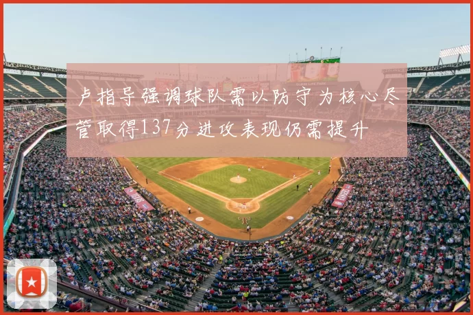 卢指导强调球队需以防守为核心尽管取得137分进攻表现仍需提升