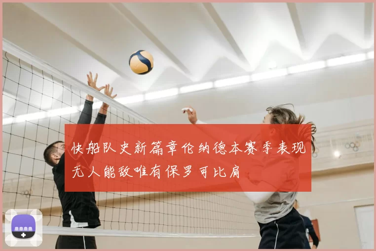 快船队史新篇章伦纳德本赛季表现无人能敌唯有保罗可比肩