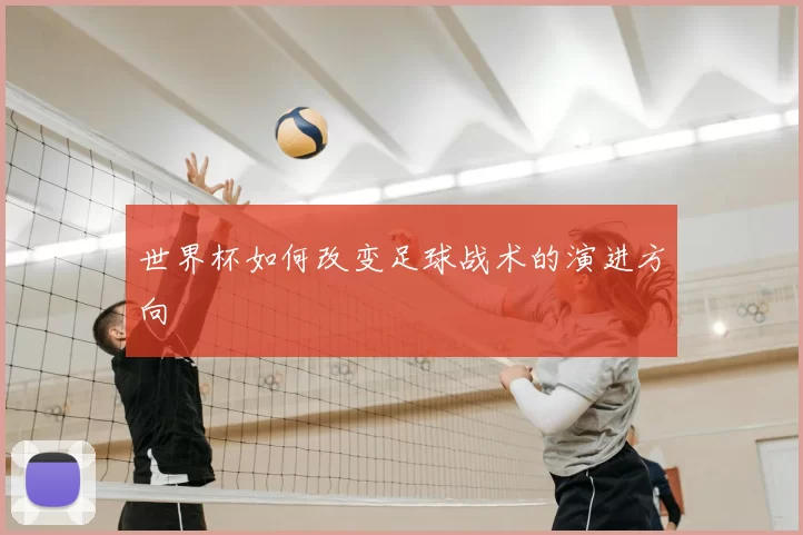 世界杯如何改变足球战术的演进方向