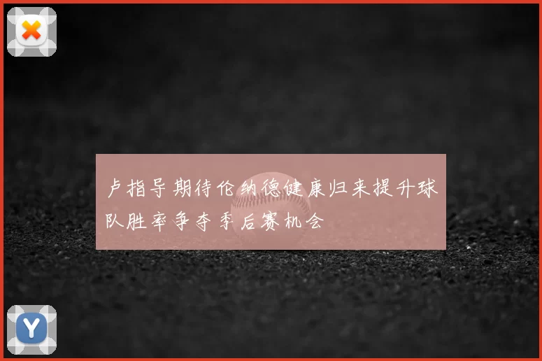 卢指导期待伦纳德健康归来提升球队胜率争夺季后赛机会