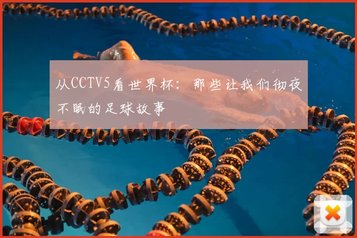 从CCTV5看世界杯:那些让我们彻夜不眠的足球故事