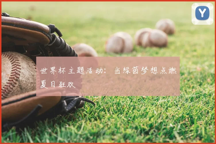 世界杯主题活动:当绿茵梦想点燃夏日狂欢