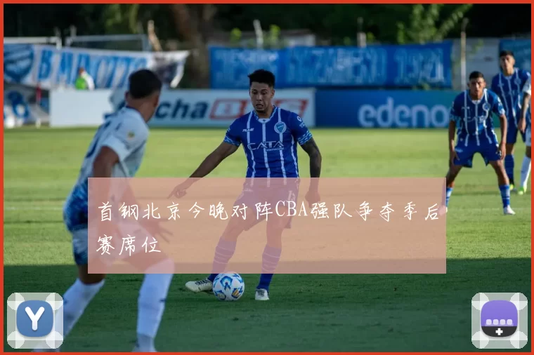 首钢北京今晚对阵CBA强队争夺季后赛席位