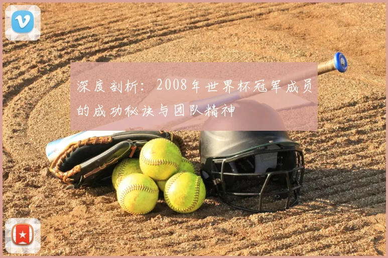 深度剖析:2008年世界杯冠军成员的成功秘诀与团队精神