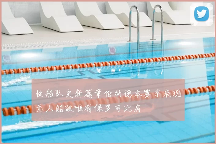快船队史新篇章伦纳德本赛季表现无人能敌唯有保罗可比肩