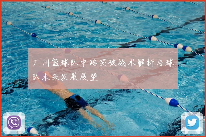 广州篮球队中路突破战术解析与球队未来发展展望