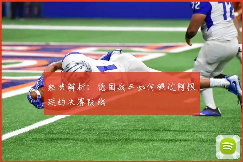 经典解析：德国战车如何碾过阿根廷的决赛防线