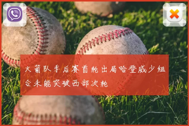 火箭队季后赛首轮出局哈登威少组合未能突破西部次轮