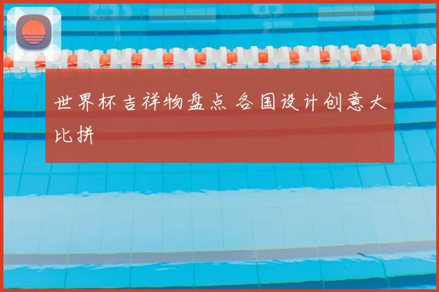 世界杯吉祥物盘点 各国设计创意大比拼