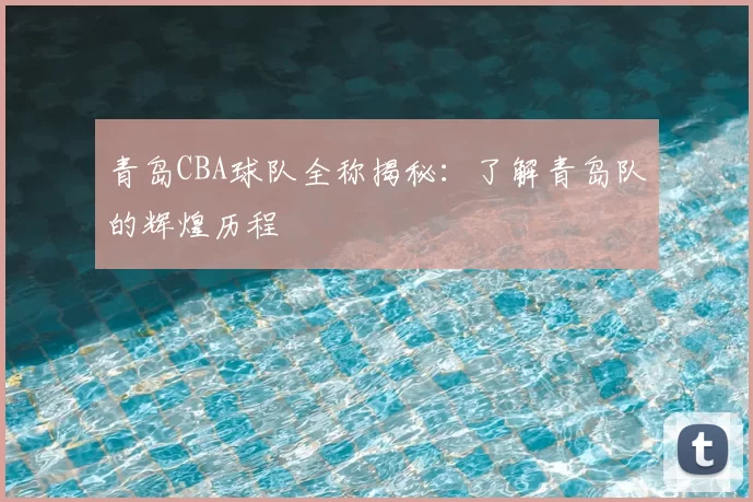 青岛CBA球队全称揭秘:了解青岛队的辉煌历程