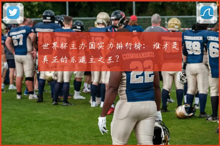 世界杯主办国实力排行榜:谁才是真正的东道主之王?