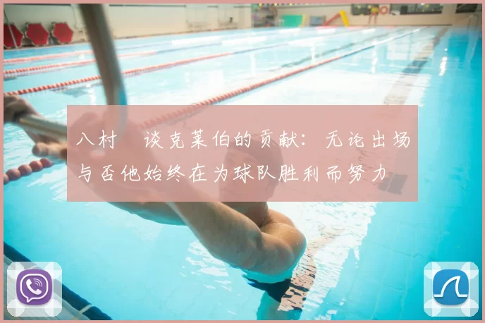 八村塁谈克莱伯的贡献:无论出场与否他始终在为球队胜利而努力