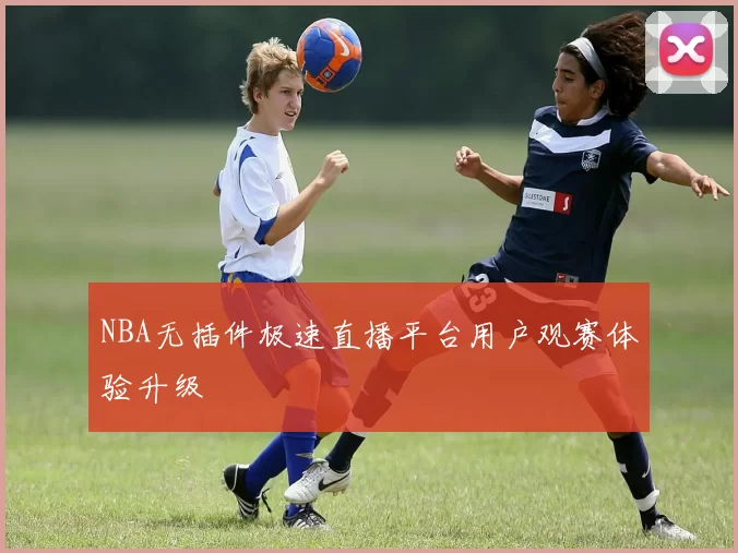 NBA无插件极速直播平台用户观赛体验升级