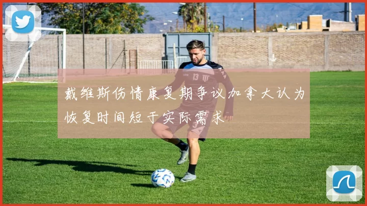 戴维斯伤情康复期争议加拿大认为恢复时间短于实际需求