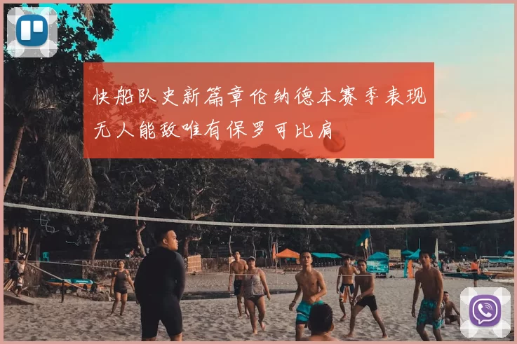 快船队史新篇章伦纳德本赛季表现无人能敌唯有保罗可比肩
