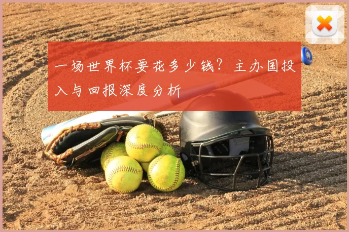 一场世界杯要花多少钱?主办国投入与回报深度分析