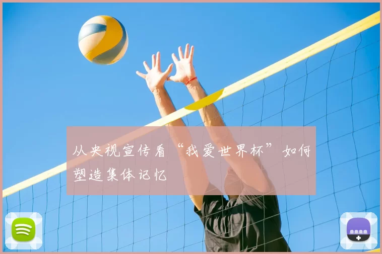 从央视宣传看“我爱世界杯”如何塑造集体记忆