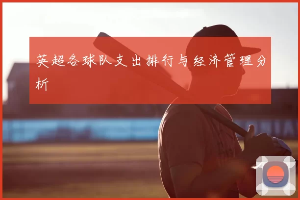 英超各球队支出排行与经济管理分析