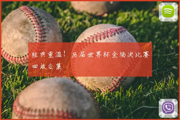 经典重温!历届世界杯全场次比赛回放合集