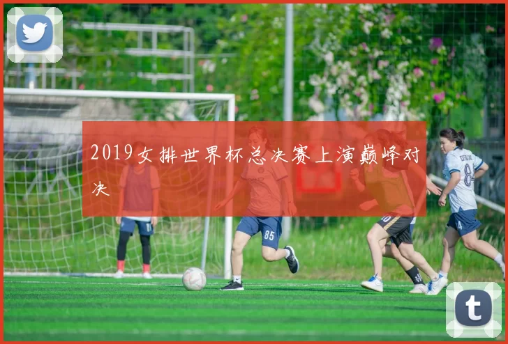2019女排世界杯总决赛上演巅峰对决