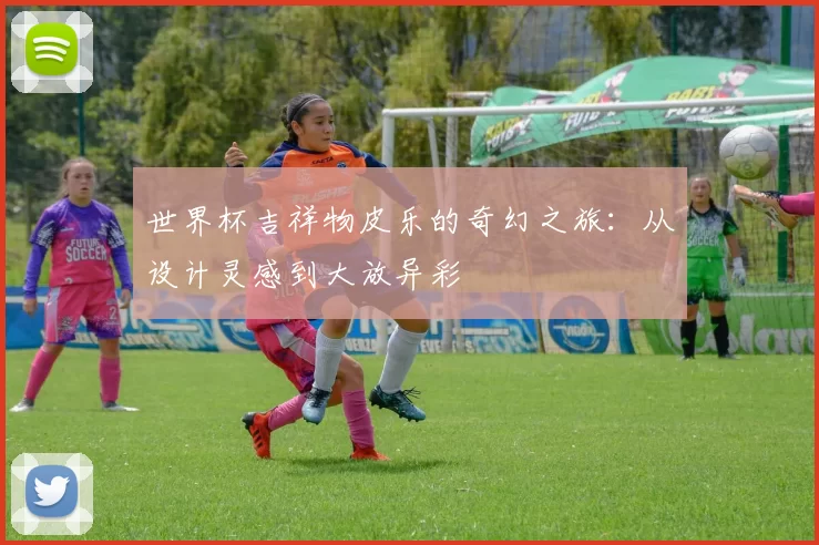 世界杯吉祥物皮乐的奇幻之旅:从设计灵感到大放异彩