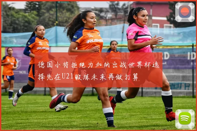 德国小将拒绝为加纳出战世界杯选择先在U21锻炼未来再做打算