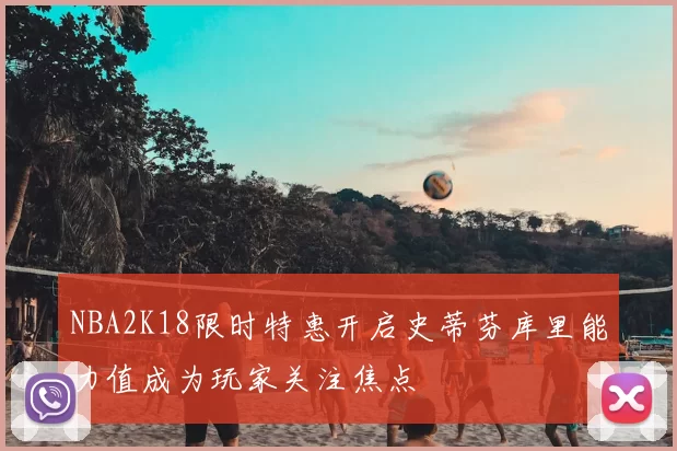 NBA2K18限时特惠开启史蒂芬库里能力值成为玩家关注焦点