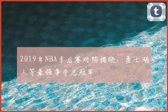 2019年NBA季后赛对阵揭晓,勇士湖人等豪强争夺总冠军