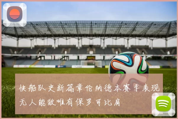 快船队史新篇章伦纳德本赛季表现无人能敌唯有保罗可比肩