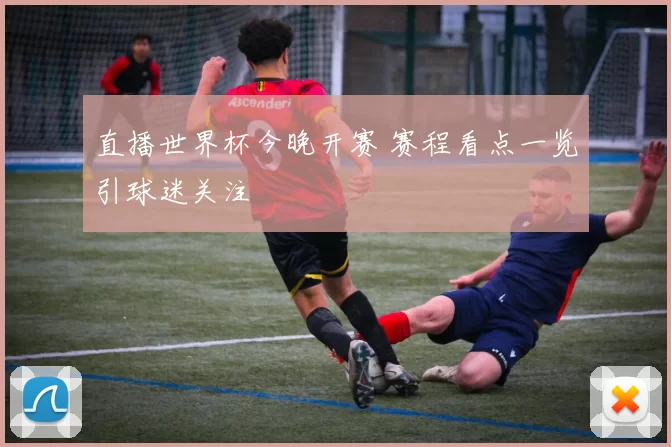 直播世界杯今晚开赛 赛程看点一览引球迷关注