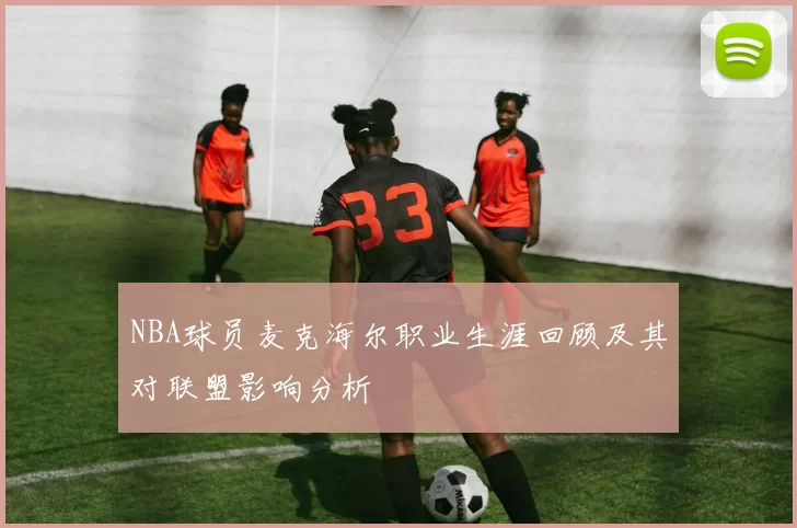 NBA球员麦克海尔职业生涯回顾及其对联盟影响分析