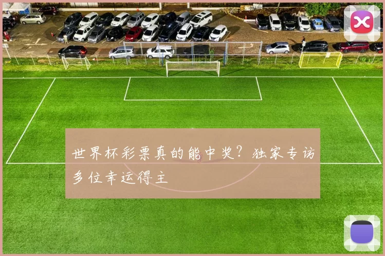 世界杯彩票真的能中奖?独家专访多位幸运得主
