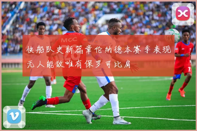快船队史新篇章伦纳德本赛季表现无人能敌唯有保罗可比肩