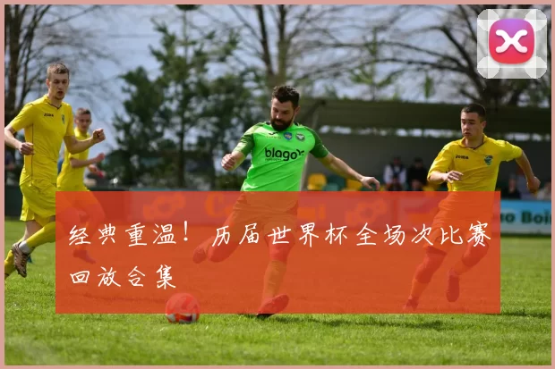 经典重温！历届世界杯全场次比赛回放合集