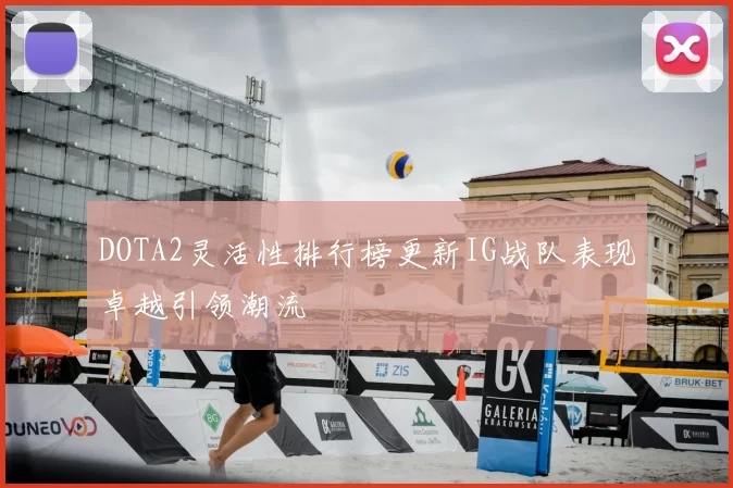 DOTA2灵活性排行榜更新IG战队表现卓越引领潮流