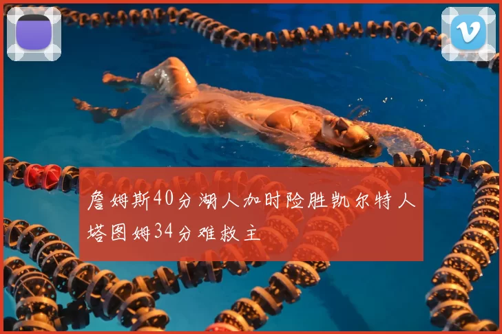 詹姆斯40分湖人加时险胜凯尔特人塔图姆34分难救主