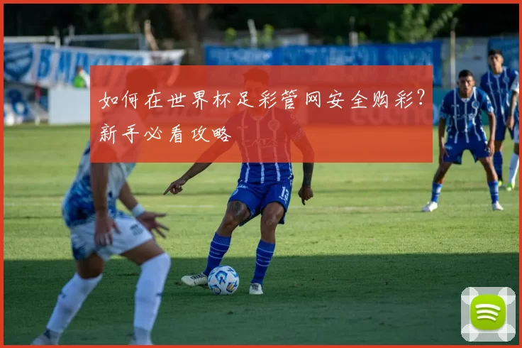 如何在世界杯足彩管网安全购彩?新手必看攻略