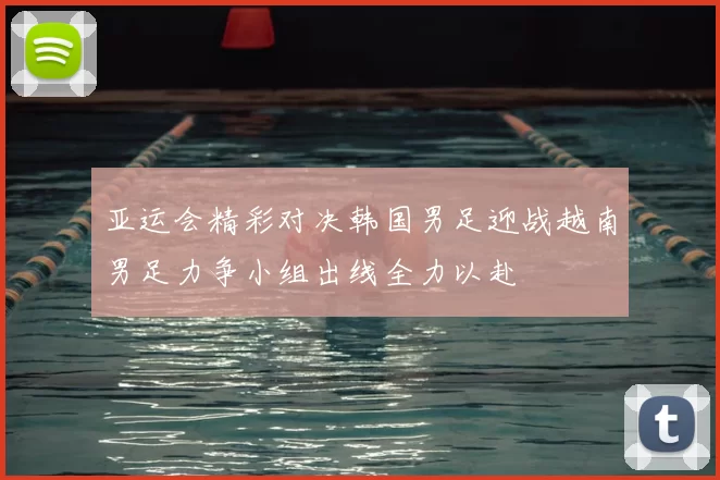 亚运会精彩对决韩国男足迎战越南男足力争小组出线全力以赴