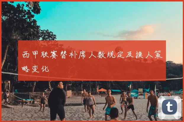 西甲联赛替补席人数规定及换人策略变化