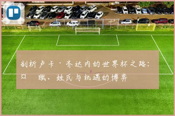剖析卢卡·齐达内的世界杯之路:天赋、姓氏与机遇的博弈