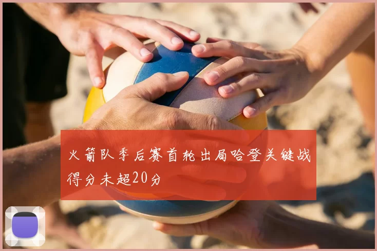 火箭队季后赛首轮出局哈登关键战得分未超20分