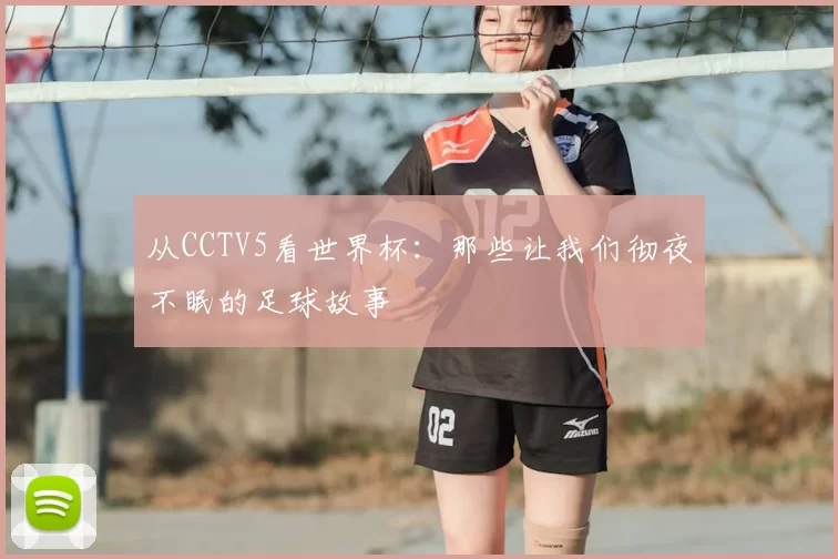 从CCTV5看世界杯:那些让我们彻夜不眠的足球故事