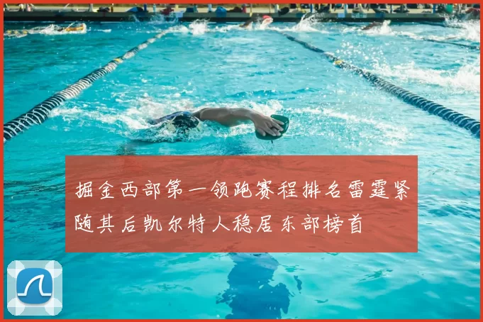 掘金西部第一领跑赛程排名雷霆紧随其后凯尔特人稳居东部榜首