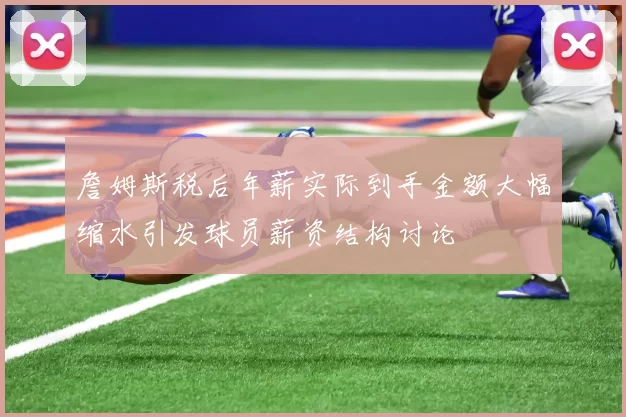 詹姆斯税后年薪实际到手金额大幅缩水引发球员薪资结构讨论