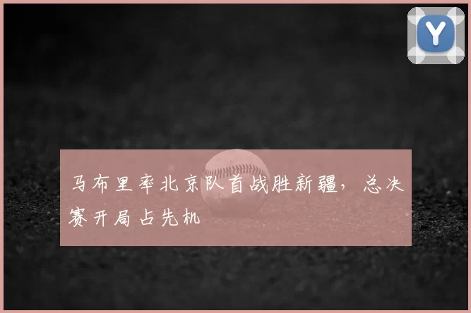 马布里率北京队首战胜新疆,总决赛开局占先机
